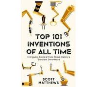 Top 101 Inventions Of All Time! - Intriguing Facts & Trivia About History's Greatest Inventions!
