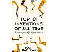 Top 101 Inventions Of All Time! - Intriguing Facts & Trivia About History's Greatest Inventions!