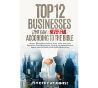 Top 12 Businesses That Can Never Fail According to the Bible: Proven Biblical Principles to Start, Fund, and Scale Recession-Proof Businesses. Turning ... Needs into Profitable, God-Guided Enterprises