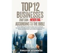 Top 12 Businesses That Can Never Fail According to the Bible: Proven Biblical Principles to Start, Fund, and Scale Recession-Proof Businesses. Turning ... Needs into Profitable, God-Guided Enterprises