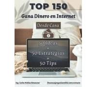 Top 150: [50 Ideas + 50 Estrategias + 50 Tips] Para Ganar Dinero En Internet Desde Casa [100% Comprobadas]: Guía Definitiva Para Obtener Y Maximizar ... Probados Y Efectivos (Spanish Edition)