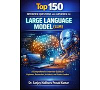 Top 150 Large Language Model Interview (LLM) Questions and Answers: The Comprehensive Guide for Engineers, Researchers, Architects, and Product Leaders