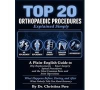 Top 20 Orthopaedic Procedures Explained Simply.: A Plain-English Guide to Hip Replacements, Knee Surgery, Spinal Procedures, and the Most Common Bone and Joint Operations - What Happens Before.