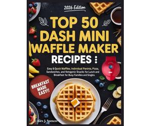 Top 50 Dash Mini Waffle Maker Recipes: Easy & Quick Waffles, Individual Paninis, Pizza, Sandwiches, and Ketogenic Snacks for Lunch and Breakfast for Busy Families and Singles