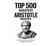 Top 500 Greatest Aristotle Quotes: Timeless Wisdom from the Greatest Philosopher of All Time
