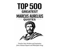 Top 500 Greatest Marcus Aurelius Quotes: Timeless Stoic Wisdom and Inspiration from a Roman Emperor and Philosopher King