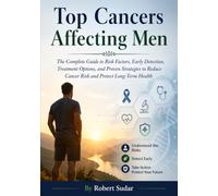 Top Cancers Affecting Men: The Complete Guide to Risk Factors, Early Detection, Treatment Options, and Proven Strategies to Reduce Cancer Risk and Protect Long-Term Health