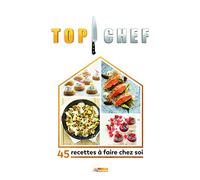 TOP CHEF A LA MAISON: 45 RECETTES A FAIRE CHEZ SOI