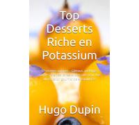 Top Desserts Riche en Potassium: 50 recettes uniques - Gâteaux, puddings, soufflés, crèmes, tartes et bien plus pour une alimentation gourmande et équilibrée.