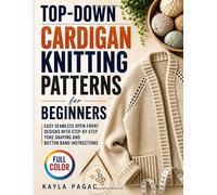 Top-Down Cardigan Knitting Patterns for Beginners: Easy Seamless Open-Front Designs with Step-by-Step Yoke Shaping and Button Band Instructions