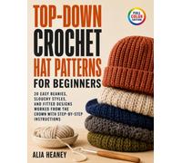 Top-Down Crochet Hat Patterns for Beginners: 20 Easy Beanies, Slouchy Styles, and Fitted Designs Worked from the Crown with Step-by-Step Instructions