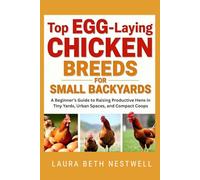 Top Egg-Laying Chicken Breeds For Small Backyards: A Beginner’s Guide to Raising Productive Hens in Tiny Yards, Urban Spaces, and Compact Coops