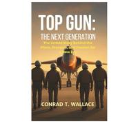 TOP GUN: THE NEXT GENERATION: The Untold Story Behind the Pilots, Pressure, and Passion for a New Era