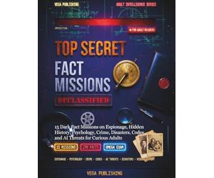 Top Secret Fact Missions for Adults: DECLASSIFIED: 15 Dark Fact Missions on Espionage, Hidden History, Psychology, Crime, Disasters, Codes and AI Threats for Curious Adults