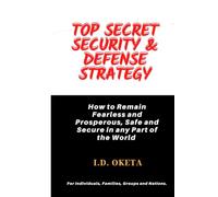 TOP SECRET SECURITY & DEFENSE STRATEGY: How to Remain Fearless and Prosperous, Safe and Secure in any Part of the World