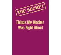 Top Secret: Things My Mother Was Right About: Sarcastic Gag Gift Lined Notebook