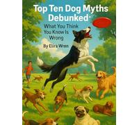 Top Ten Dog Myths Debunked: What You Think You Know Is Wrong