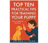 Top Ten Practical Tips For Training Your Puppy: The Simple Guide