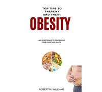 Top Tips To Prevent And Treat Obesity: A Novel Approach To Controlling Your Weight And Health