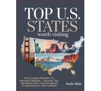 TOP U.S. STATES WORTH VISITING: From Coastal Wonders To Mountain Retreats - Discover The Top States Every Traveler Needs To Experience In Their Lifetime