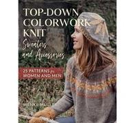 TopDown Colorwork Knit Sweaters and Accessories 25 Patterns for Women and Men by Wenke M ller Wenke M ller (Auteur)