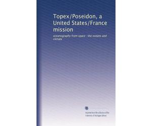 Topex/Poseidon, a United States/France mission: oceanography from space : the oceans and climate