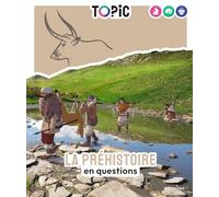 TOPIC - La préhistoire en questions - Dès 7 ans: en questions