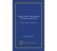 Topical studies and questions in history of education: with brief outlines of general history