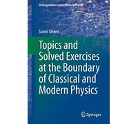 Topics And Solved Exercises At The Boundary Of Classical And Modern Physics