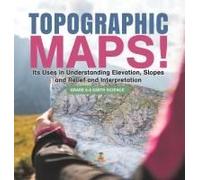 Topographic Maps! Its Uses In Understanding Elevation, Slopes And Relief And Interpretation Grade 6-8 Earth Science