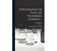 Topographie De Tous Les Vignobles Connus ...: Ouvrage Couronne Par L'institut