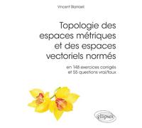 Topologie des espaces métriques et des espaces vectoriels normés: En 148 exercices corrigés et 554 questions vrai/faux