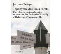 Toponymie des Trois Forêts Carrefours, routes, chemins et poteaux des forêts de Chantilly, d'Halatte et d'Ermenonville - Jacques Peloye - Montbel Eds De - broché - Guide