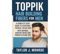 Toppik Hair Building Fibers for Men: A Complete User Guide to Achieving Thicker, Fuller Hair with Natural Keratin Fibers and Proven Styling Tips