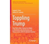 Toppling Trump: How Party Elites Steered Joe Biden to the Democratic Nomination and Victory in the 2020 Presidential Election.