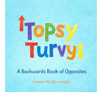Topsy Turvy: A Backwards Book of Opposites for Ages 2-6: An Early Learning Picture Book Full of Silly Opposites, Bright Illustrations, and Basic Concepts for Toddlers 2-6.