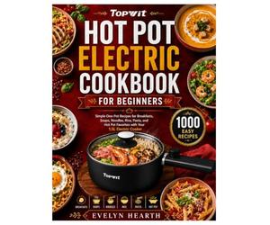 TOPWIT HOT POT ELECTRIC COOKBOOK FOR BEGINNERS: Simple One-Pot Recipes for Breakfasts, Soups, Noodles, Rice, Pasta, and Hot Pot Favorites with Your 1.5L Electric Cooker