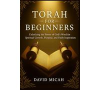 Torah for Beginners: Unlocking the Power of God’s Word for Spiritual Growth, Purpose, and Daily Inspiration