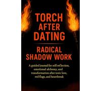 Torch After Dating: Radical Shadow Work: A Guided Journal For Self-Reflection Emotional Alchemy and Transformation After Toxic Love Red Flags & Heartbreak