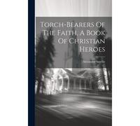Torch-Bearers Of The Faith, A Book Of Christian Heroes