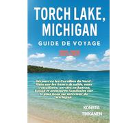 TORCH LAKE, MICHIGAN GUIDE DE VOYAGE 2025-2026: Découvrez les Caraïbes du Nord : fêtes sur les bancs de sable, eaux cristallines, sorties en bateau, ... sur le plus beau lac intérieur du Michigan.