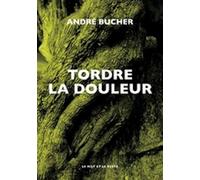 Tordre la douleur - André Bucher - Le Mot Et Le Reste - broché - Roman