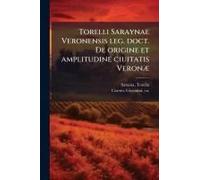 Torelli Saraynae Veronensis Leg. Doct. De Origine Et Amplitudine Ciuitatis Veronã]