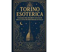 Torino Esoterica: Viaggio nei segreti occulti della città più misteriosa d’Italia