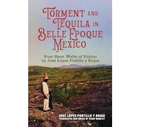 Torment and Tequila in Belle Epoque Mexico: Four Short Works of Fiction by José López Portillo Y Rojas