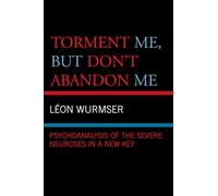 Torment Me, But Don't Abandon Me: Psychoanalysis of the Severe Neuroses in a New Key