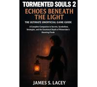 TORMENTED SOULS 2 ECHOES BENEATH THE LIGHT THE ULTIMATE UNOFFICIAL GAME GUIDE: A Complete Companion to Secrets, Symbolism, Strategies, and the Emotional Depth of Winterlake's Haunting Finale