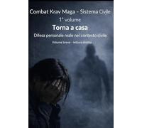 TORNA A CASA: Difesa personale reale nel contesto civile Metodo Combat Krav Maga | Sistema Civile - 1° Volume