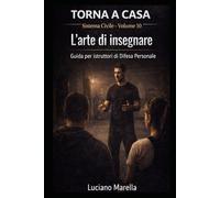 TORNA A CASA - L'arte di insegnare: Guida per Istruttori di Difesa Personale