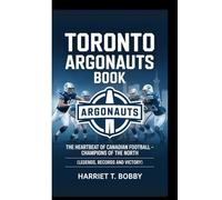 TORONTO ARGONAUTS BOOK: The Heartbeat Of Canadian Football - Champions Of The North (Legends, Records and Victory)